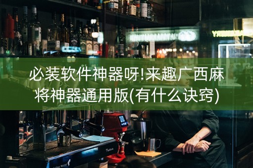 必装软件神器呀!来趣广西麻将神器通用版(有什么诀窍)