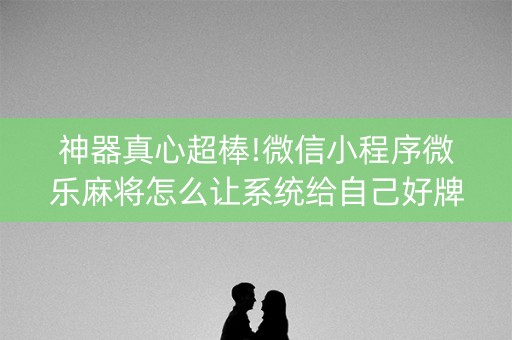 神器真心超棒!微信小程序微乐麻将怎么让系统给自己好牌(输赢规律技巧)