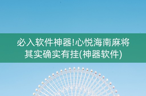 必入软件神器!心悦海南麻将其实确实有挂(神器软件)
