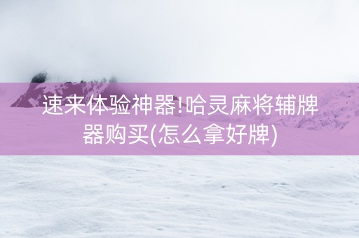 速来体验神器!哈灵麻将辅牌器购买(怎么拿好牌)