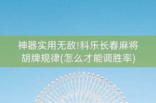 神器实用无敌!科乐长春麻将胡牌规律(怎么才能调胜率)