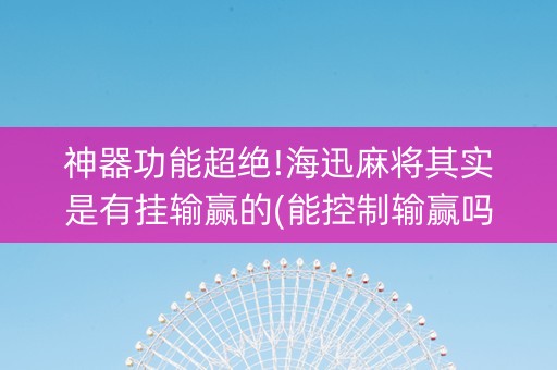 神器功能超绝!海迅麻将其实是有挂输赢的(能控制输赢吗)