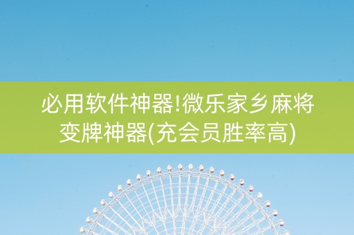 必用软件神器!微乐家乡麻将变牌神器(充会员胜率高)