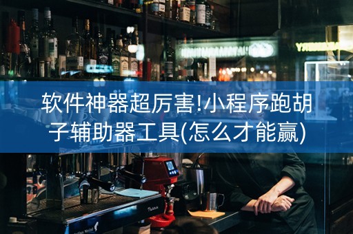 软件神器超厉害!小程序跑胡子辅助器工具(怎么才能赢)