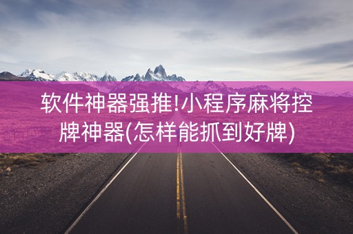 软件神器强推!小程序麻将控牌神器(怎样能抓到好牌)