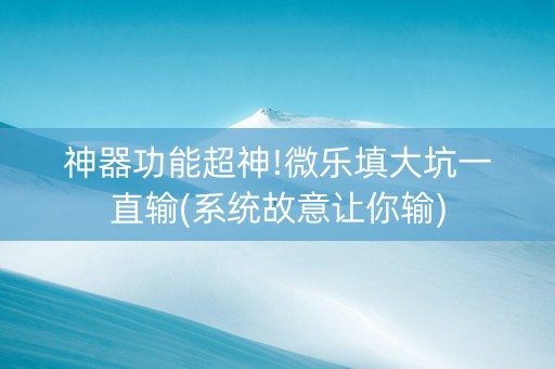神器功能超神!微乐填大坑一直输(系统故意让你输)