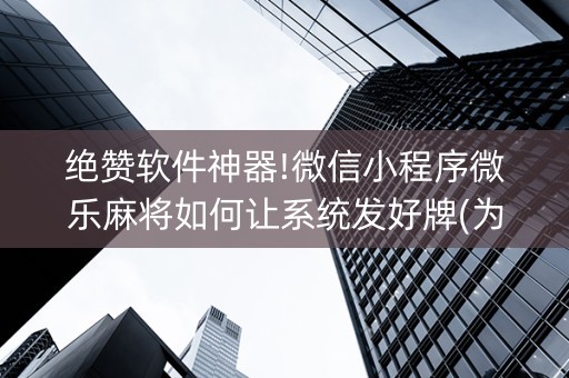 绝赞软件神器!微信小程序微乐麻将如何让系统发好牌(为什么老输)