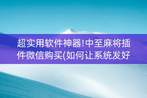 超实用软件神器!中至麻将插件微信购买(如何让系统发好牌)