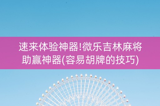 速来体验神器!微乐吉林麻将助赢神器(容易胡牌的技巧)