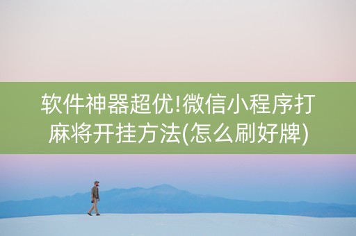软件神器超优!微信小程序打麻将开挂方法(怎么刷好牌)