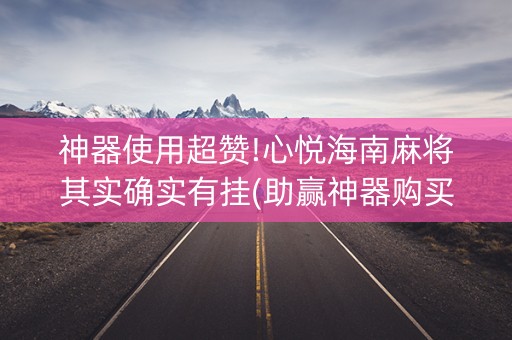 神器使用超赞!心悦海南麻将其实确实有挂(助赢神器购买)
