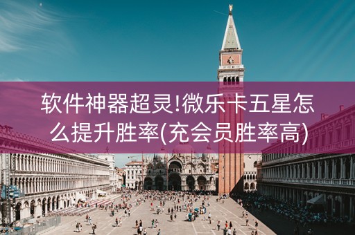 软件神器超灵!微乐卡五星怎么提升胜率(充会员胜率高)