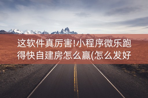 这软件真厉害!小程序微乐跑得快自建房怎么赢(怎么发好牌)