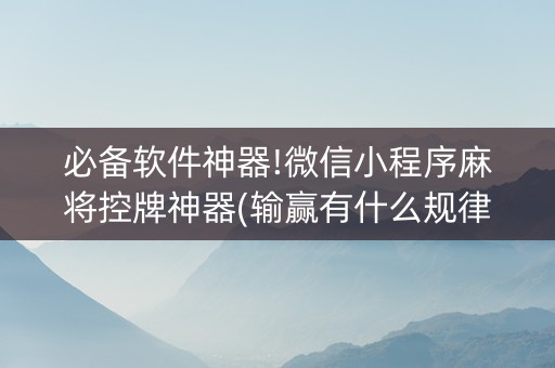 必备软件神器!微信小程序麻将控牌神器(输赢有什么规律)