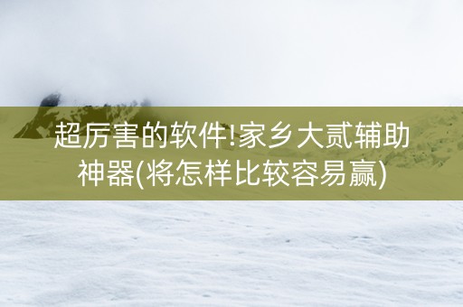 超厉害的软件!家乡大贰辅助神器(将怎样比较容易赢)