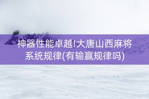 神器性能卓越!大唐山西麻将系统规律(有输赢规律吗)