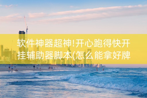 软件神器超神!开心跑得快开挂辅助器脚本(怎么能拿好牌)