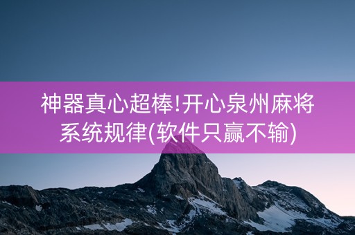 神器真心超棒!开心泉州麻将系统规律(软件只赢不输)