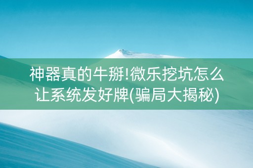 神器真的牛掰!微乐挖坑怎么让系统发好牌(骗局大揭秘)