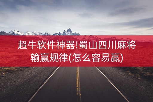 超牛软件神器!蜀山四川麻将输赢规律(怎么容易赢)