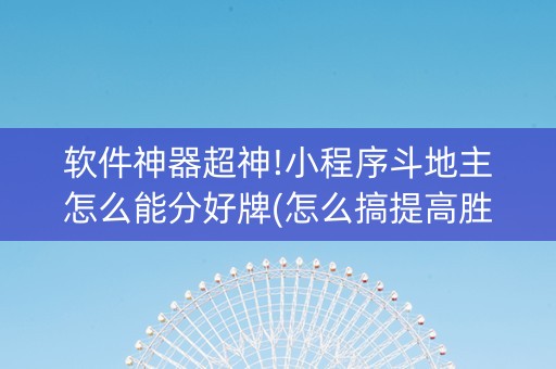 软件神器超神!小程序斗地主怎么能分好牌(怎么搞提高胜率)