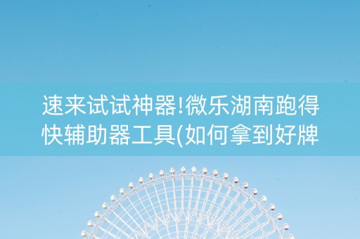 速来试试神器!微乐湖南跑得快辅助器工具(如何拿到好牌)