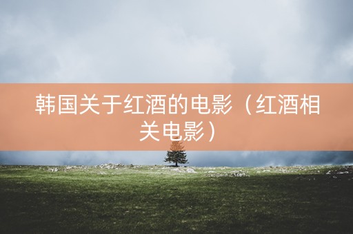 韩国关于红酒的电影（红酒相关电影）