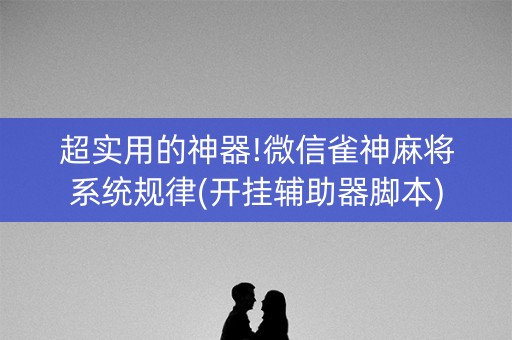 超实用的神器!微信雀神麻将系统规律(开挂辅助器脚本)