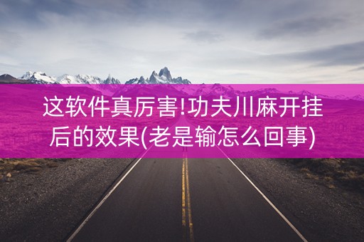 这软件真厉害!功夫川麻开挂后的效果(老是输怎么回事)