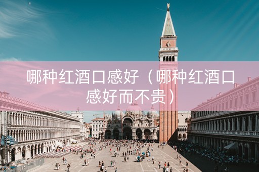 哪种红酒口感好（哪种红酒口感好而不贵）