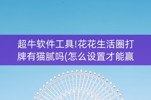 超牛软件工具!花花生活圈打牌有猫腻吗(怎么设置才能赢)