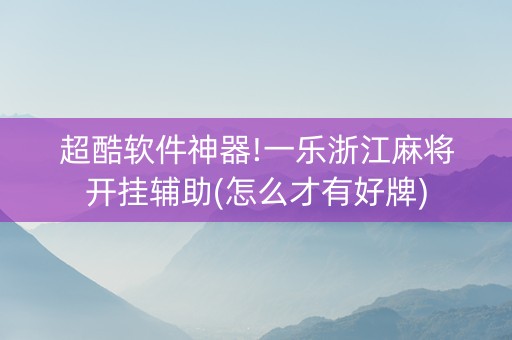 超酷软件神器!一乐浙江麻将开挂辅助(怎么才有好牌)