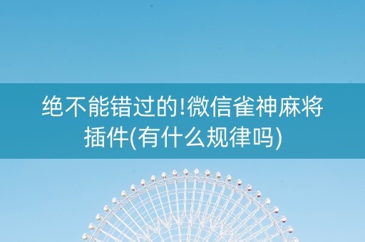 绝不能错过的!微信雀神麻将插件(有什么规律吗)