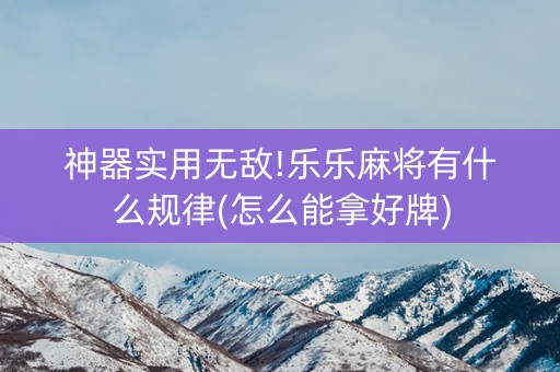 神器实用无敌!乐乐麻将有什么规律(怎么能拿好牌)