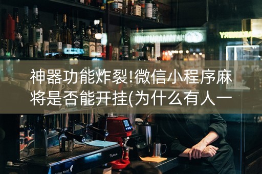 神器功能炸裂!微信小程序麻将是否能开挂(为什么有人一直赢)