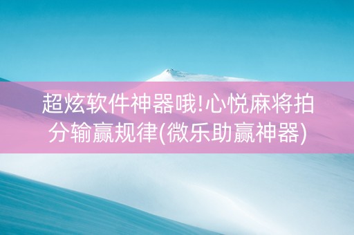 超炫软件神器哦!心悦麻将拍分输赢规律(微乐助赢神器)