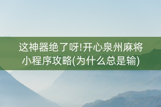 这神器绝了呀!开心泉州麻将小程序攻略(为什么总是输)