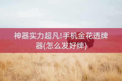 神器实力超凡!手机金花透牌器(怎么发好牌)