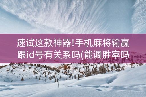 速试这款神器!手机麻将输赢跟id号有关系吗(能调胜率吗)
