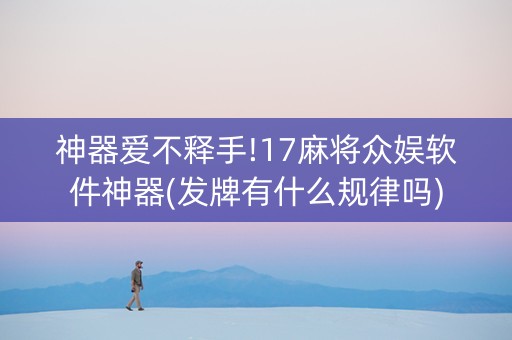 神器爱不释手!17麻将众娱软件神器(发牌有什么规律吗)