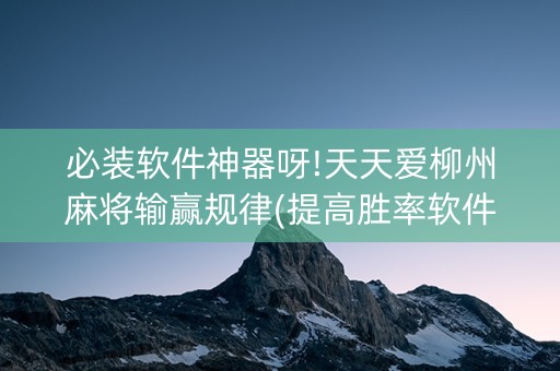 必装软件神器呀!天天爱柳州麻将输赢规律(提高胜率软件)