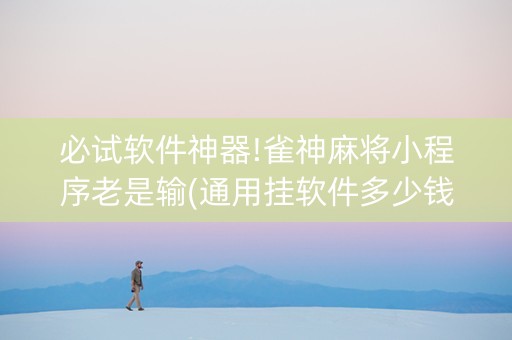 必试软件神器!雀神麻将小程序老是输(通用挂软件多少钱)