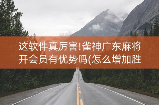 这软件真厉害!雀神广东麻将开会员有优势吗(怎么增加胜率)