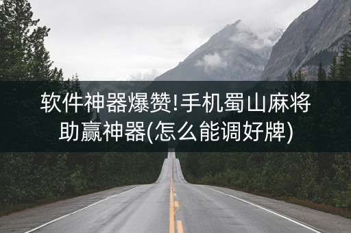 软件神器爆赞!手机蜀山麻将助赢神器(怎么能调好牌)