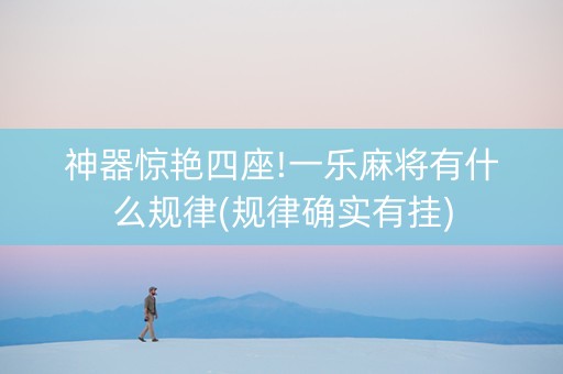 神器惊艳四座!一乐麻将有什么规律(规律确实有挂)