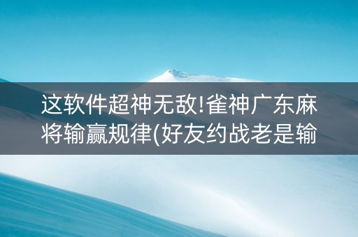 这软件超神无敌!雀神广东麻将输赢规律(好友约战老是输)