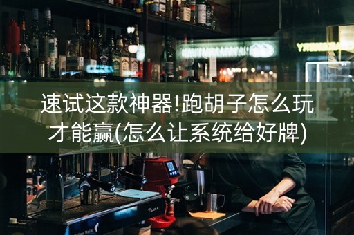 速试这款神器!跑胡子怎么玩才能赢(怎么让系统给好牌)