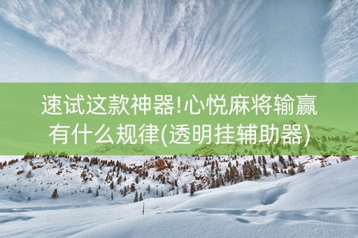 速试这款神器!心悦麻将输赢有什么规律(透明挂辅助器)