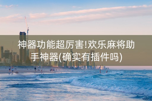 神器功能超厉害!欢乐麻将助手神器(确实有插件吗)
