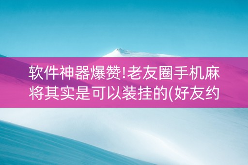 软件神器爆赞!老友圈手机麻将其实是可以装挂的(好友约战老是输)